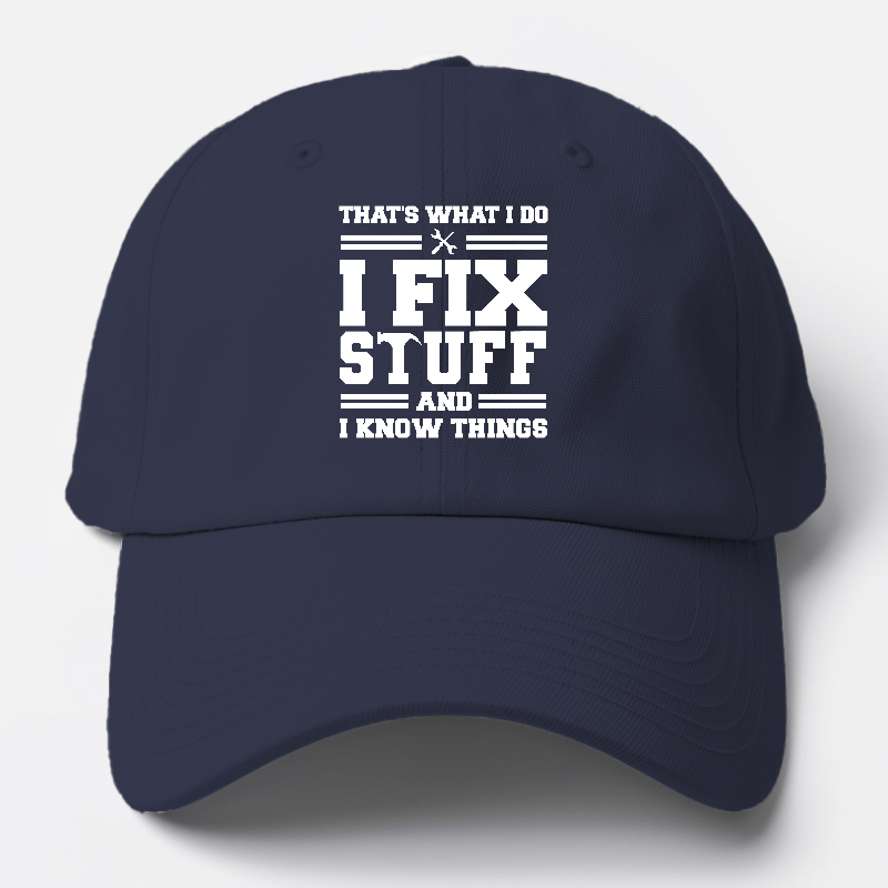 This Is What I Do I Fix Stuff And I Know Things Baseball Cap