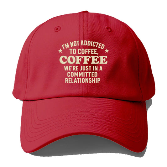 I'm Not Addicted To Coffee Coffee We're Just In A Committed Baseball Cap
