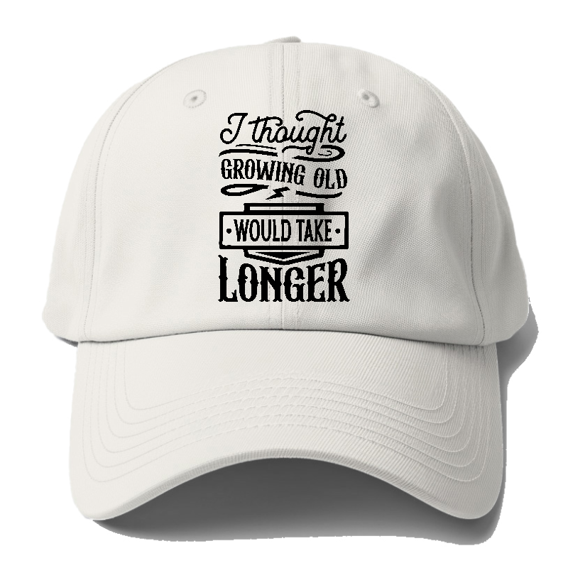 I Thought Growing Old Would Take Longer Baseball Cap