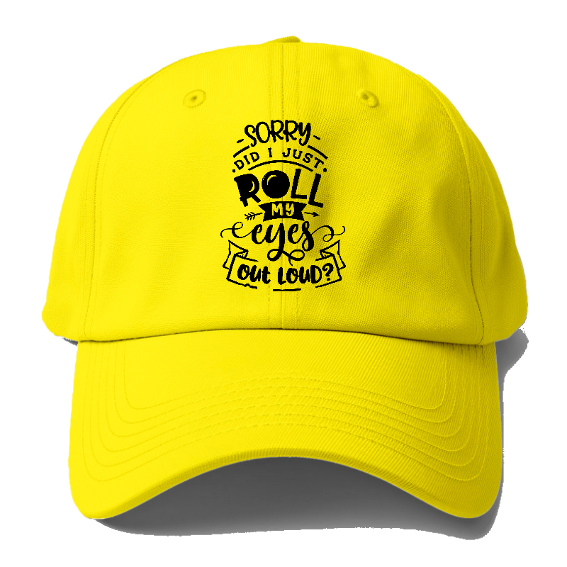Sorry Did I Just Roll My Eyes Baseball Cap