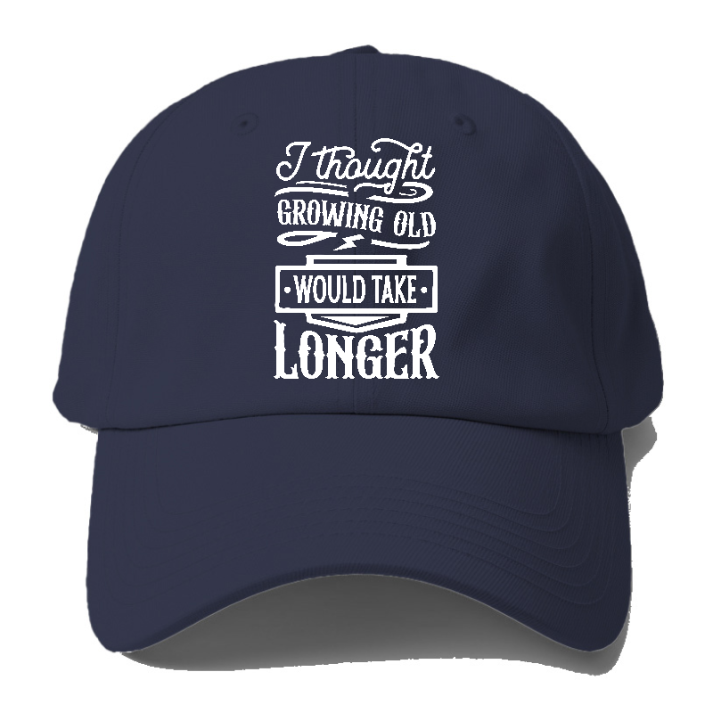 I Thought Growing Old Would Take Longer Baseball Cap