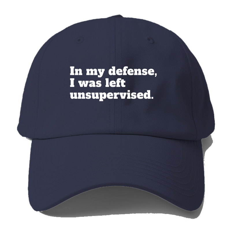 In My Defense, I Was Left Unsupervised Baseball Cap