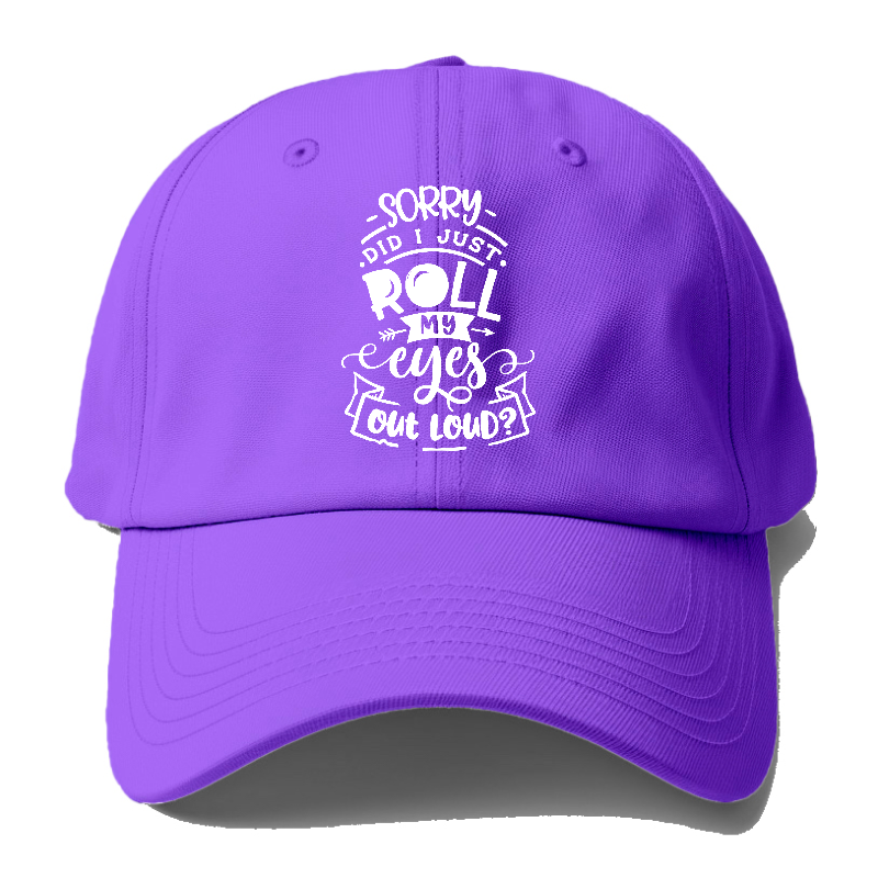 Sorry Did I Just Roll My Eyes Baseball Cap