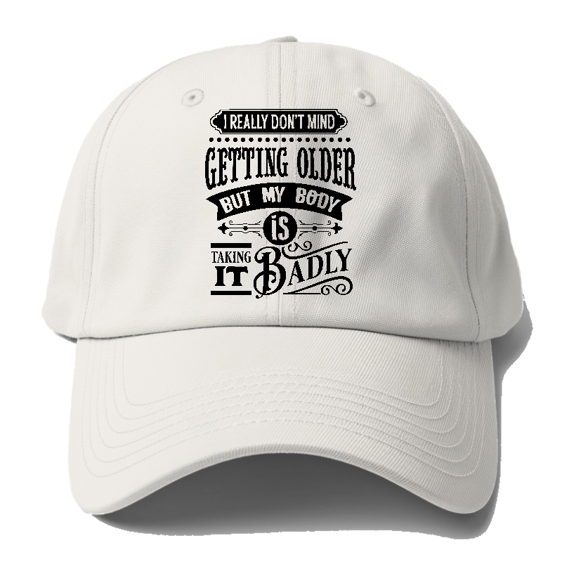 I Really Dont Mind Getting Older But My Body Is Taking It Badly Baseball Cap