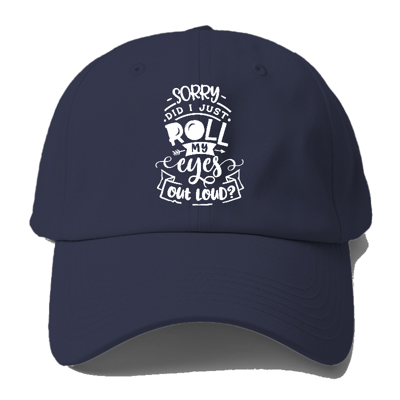 Sorry Did I Just Roll My Eyes Baseball Cap