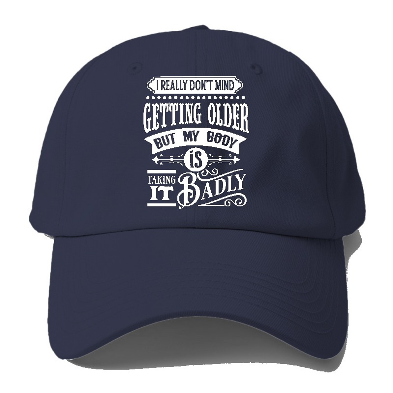 I Really Dont Mind Getting Older But My Body Is Taking It Badly Baseball Cap