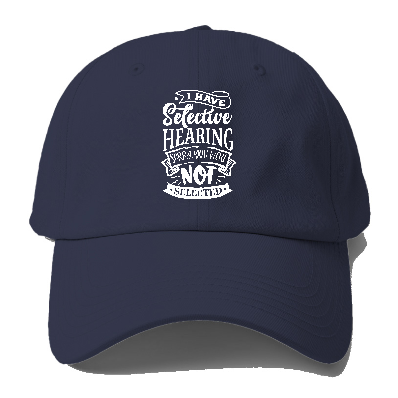 I Have Selective Hearing Sorry You Were Not Selected Baseball Cap