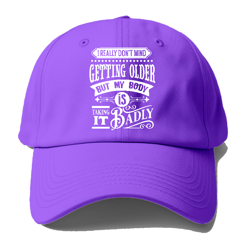 I Really Dont Mind Getting Older But My Body Is Taking It Badly Baseball Cap
