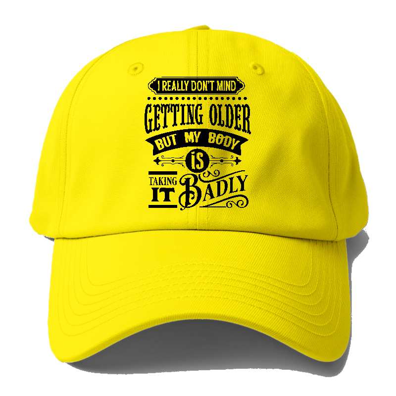 I Really Dont Mind Getting Older But My Body Is Taking It Badly Baseball Cap