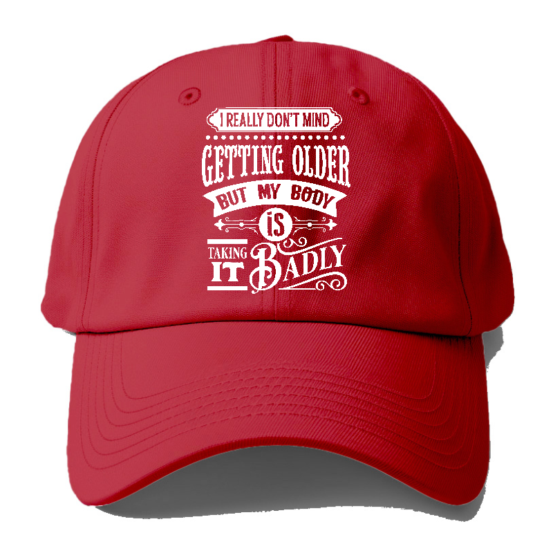 I Really Dont Mind Getting Older But My Body Is Taking It Badly Baseball Cap